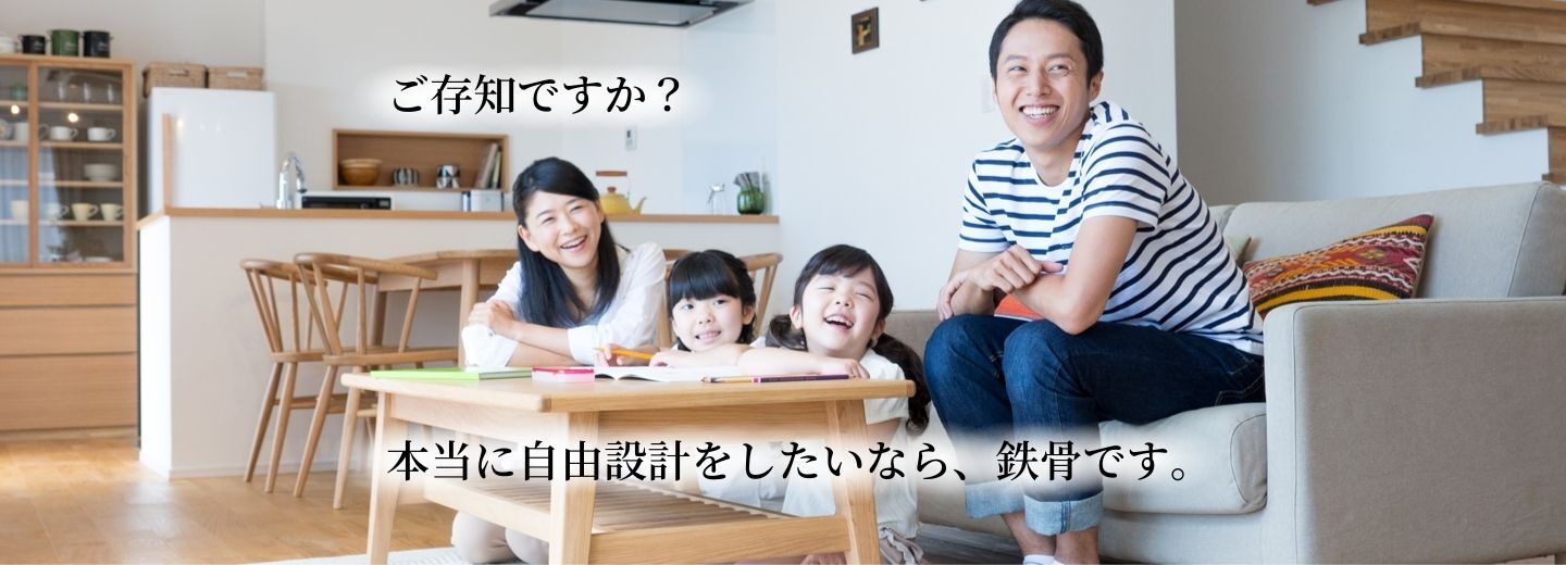 ご存じですか？本当に自由設計をしたいなら鉄骨です。