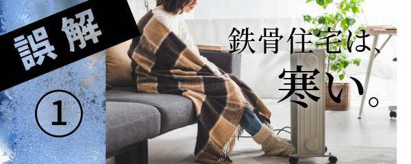 誤解①鉄骨住宅は、寒い。