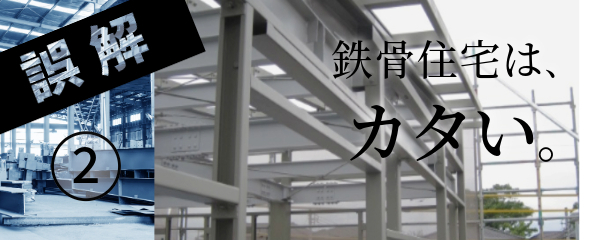 誤解②鉄骨住宅は、カタい。