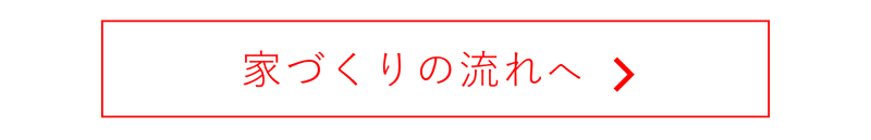 家づくりの流れへのリンクボタン